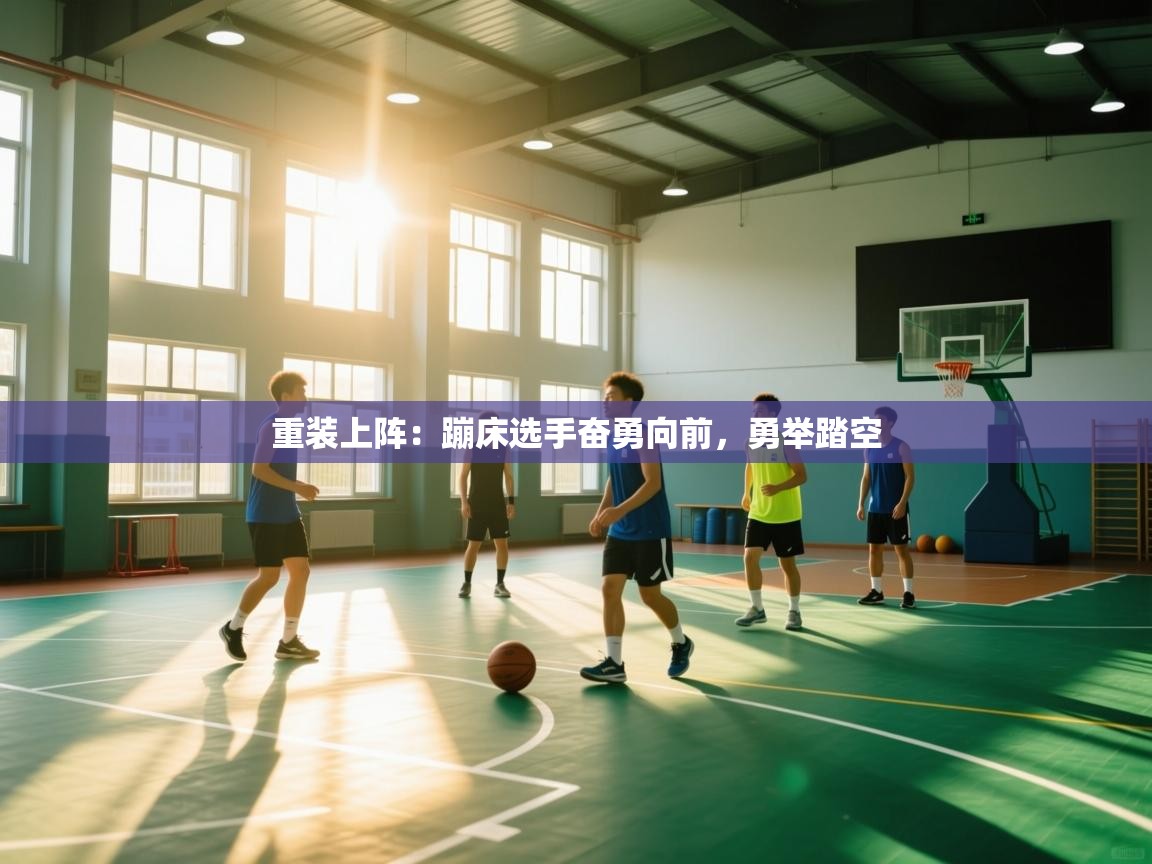 重装上阵：蹦床选手奋勇向前，勇举踏空  第1张