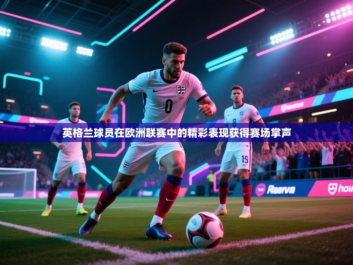 英格兰球员在欧洲联赛中的精彩表现获得赛场掌声  第2张