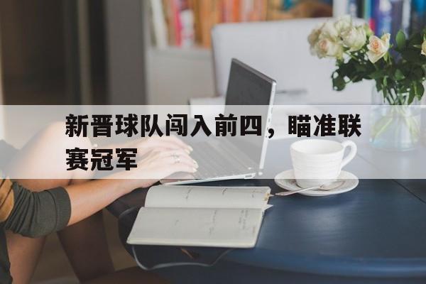 新晋球队闯入前四，瞄准联赛冠军